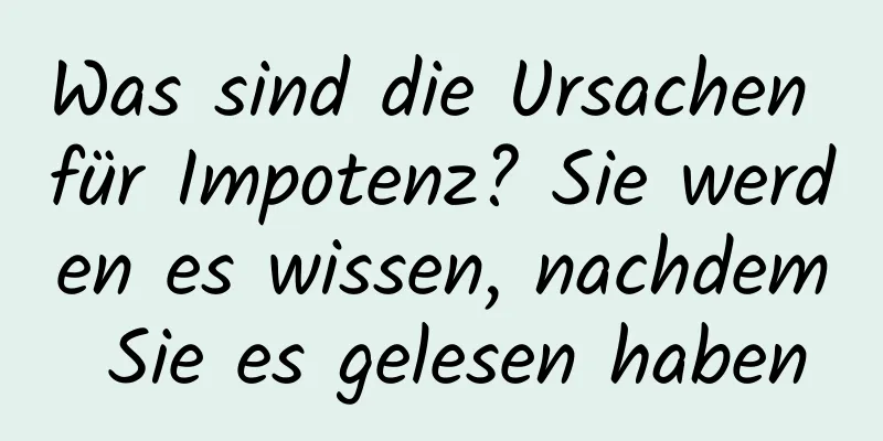 Was sind die Ursachen für Impotenz? Sie werden es wissen, nachdem Sie es gelesen haben