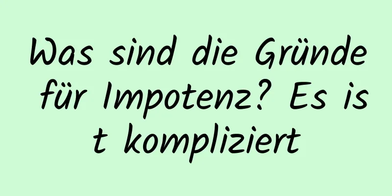 Was sind die Gründe für Impotenz? Es ist kompliziert