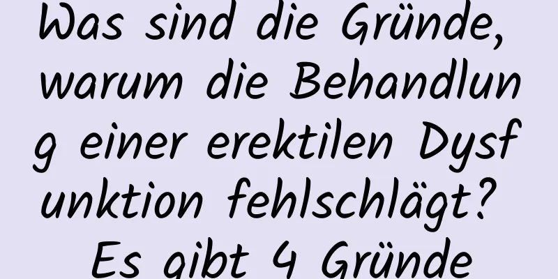 Was sind die Gründe, warum die Behandlung einer erektilen Dysfunktion fehlschlägt? Es gibt 4 Gründe