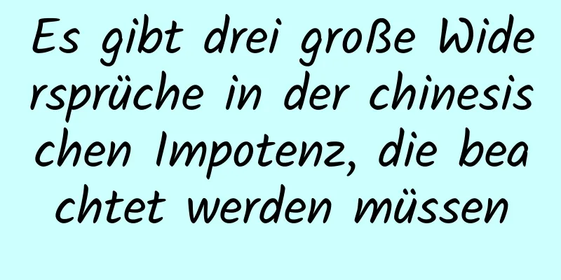 Es gibt drei große Widersprüche in der chinesischen Impotenz, die beachtet werden müssen