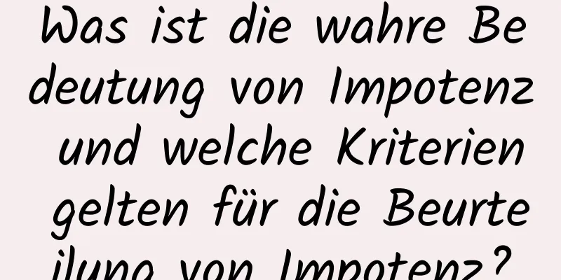 Was ist die wahre Bedeutung von Impotenz und welche Kriterien gelten für die Beurteilung von Impotenz?