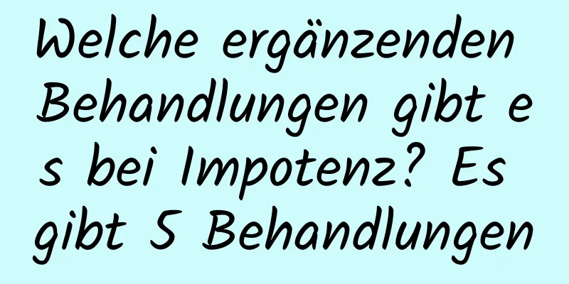 Welche ergänzenden Behandlungen gibt es bei Impotenz? Es gibt 5 Behandlungen