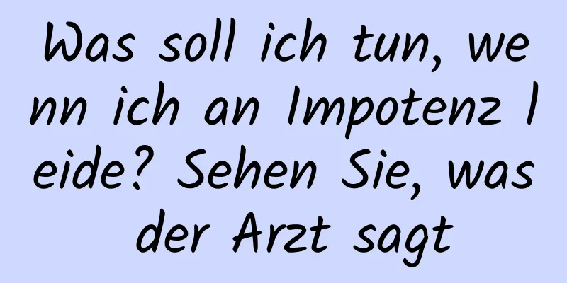 Was soll ich tun, wenn ich an Impotenz leide? Sehen Sie, was der Arzt sagt