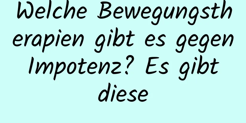 Welche Bewegungstherapien gibt es gegen Impotenz? Es gibt diese