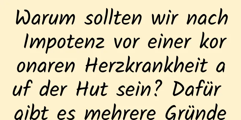 Warum sollten wir nach Impotenz vor einer koronaren Herzkrankheit auf der Hut sein? Dafür gibt es mehrere Gründe