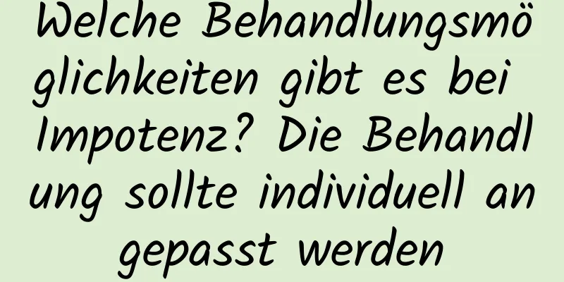 Welche Behandlungsmöglichkeiten gibt es bei Impotenz? Die Behandlung sollte individuell angepasst werden