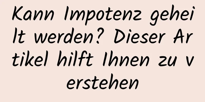 Kann Impotenz geheilt werden? Dieser Artikel hilft Ihnen zu verstehen