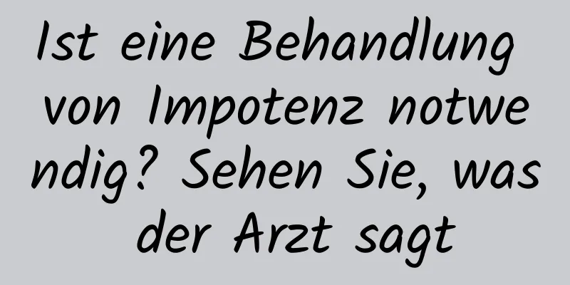 Ist eine Behandlung von Impotenz notwendig? Sehen Sie, was der Arzt sagt