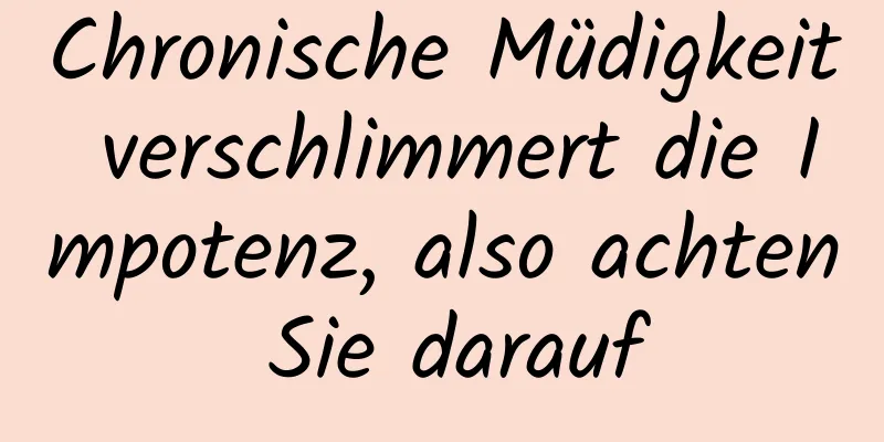 Chronische Müdigkeit verschlimmert die Impotenz, also achten Sie darauf