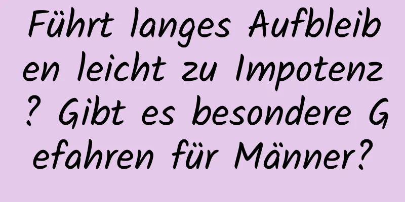 Führt langes Aufbleiben leicht zu Impotenz? Gibt es besondere Gefahren für Männer?