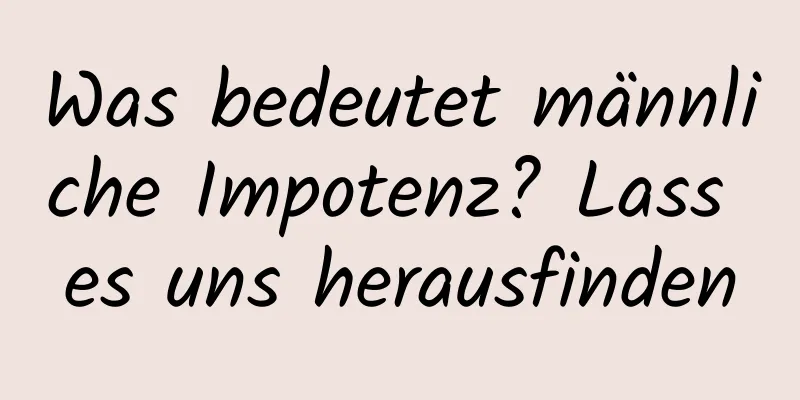 Was bedeutet männliche Impotenz? Lass es uns herausfinden