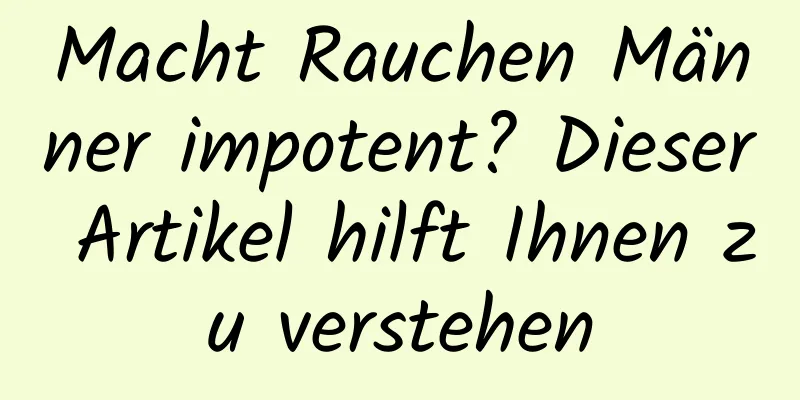 Macht Rauchen Männer impotent? Dieser Artikel hilft Ihnen zu verstehen