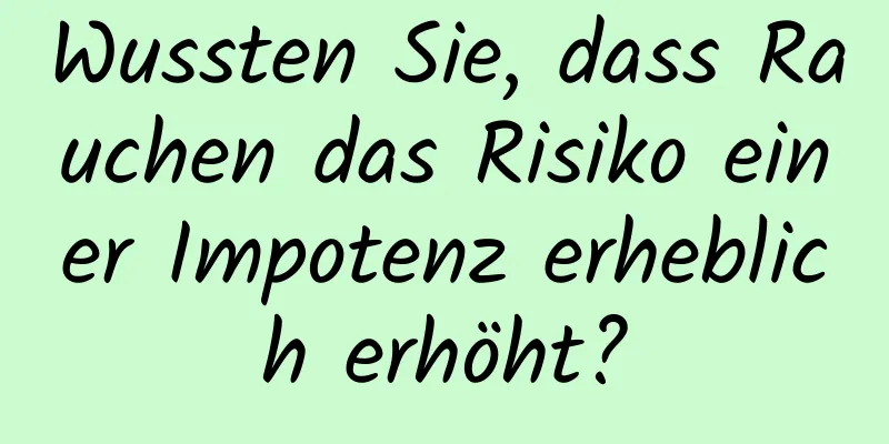 Wussten Sie, dass Rauchen das Risiko einer Impotenz erheblich erhöht?