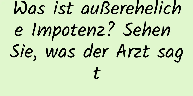 Was ist außereheliche Impotenz? Sehen Sie, was der Arzt sagt