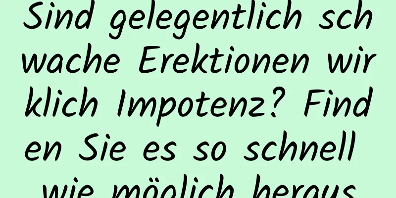 Sind gelegentlich schwache Erektionen wirklich Impotenz? Finden Sie es so schnell wie möglich heraus