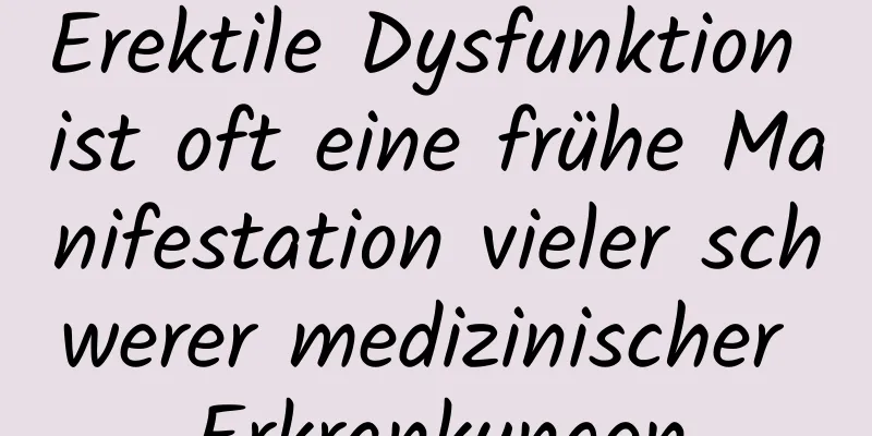 Erektile Dysfunktion ist oft eine frühe Manifestation vieler schwerer medizinischer Erkrankungen