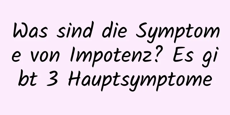 Was sind die Symptome von Impotenz? Es gibt 3 Hauptsymptome