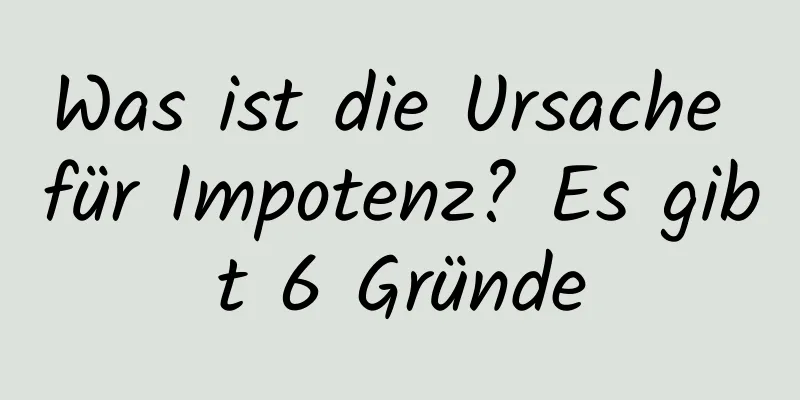 Was ist die Ursache für Impotenz? Es gibt 6 Gründe