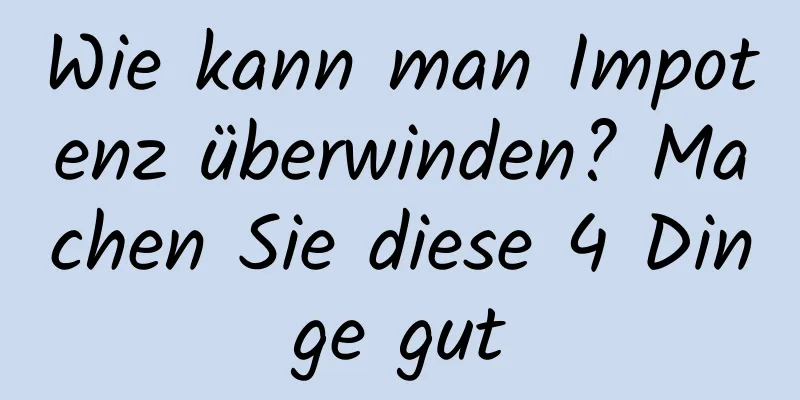 Wie kann man Impotenz überwinden? Machen Sie diese 4 Dinge gut