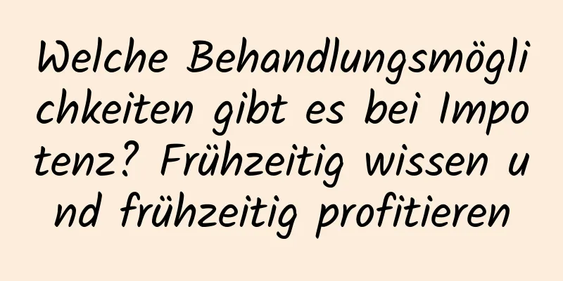 Welche Behandlungsmöglichkeiten gibt es bei Impotenz? Frühzeitig wissen und frühzeitig profitieren