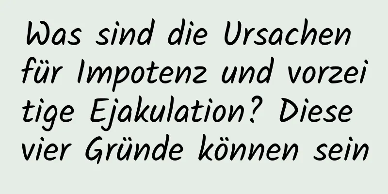 Was sind die Ursachen für Impotenz und vorzeitige Ejakulation? Diese vier Gründe können sein