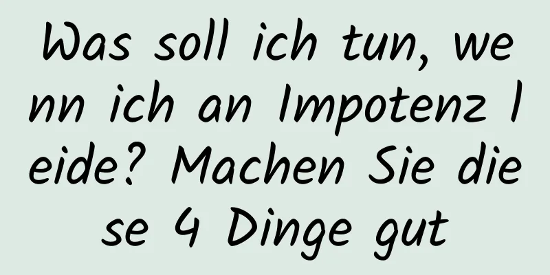 Was soll ich tun, wenn ich an Impotenz leide? Machen Sie diese 4 Dinge gut