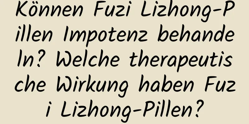 Können Fuzi Lizhong-Pillen Impotenz behandeln? Welche therapeutische Wirkung haben Fuzi Lizhong-Pillen?