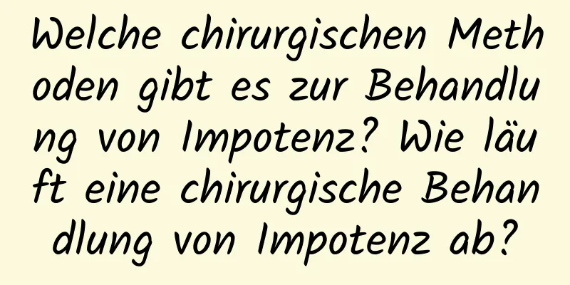 Welche chirurgischen Methoden gibt es zur Behandlung von Impotenz? Wie läuft eine chirurgische Behandlung von Impotenz ab?