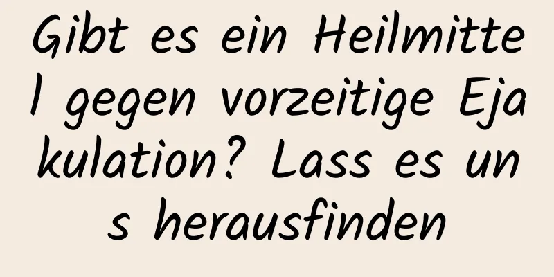 Gibt es ein Heilmittel gegen vorzeitige Ejakulation? Lass es uns herausfinden