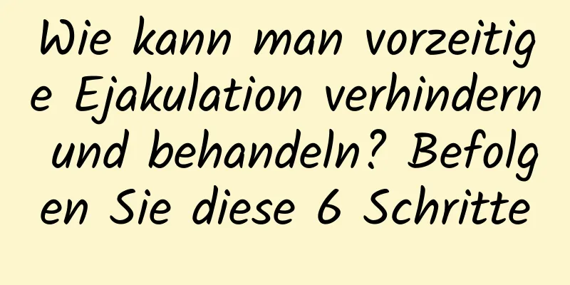 Wie kann man vorzeitige Ejakulation verhindern und behandeln? Befolgen Sie diese 6 Schritte