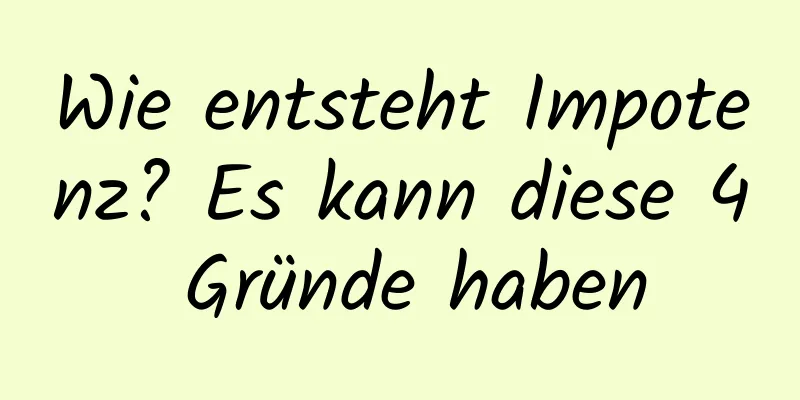 Wie entsteht Impotenz? Es kann diese 4 Gründe haben