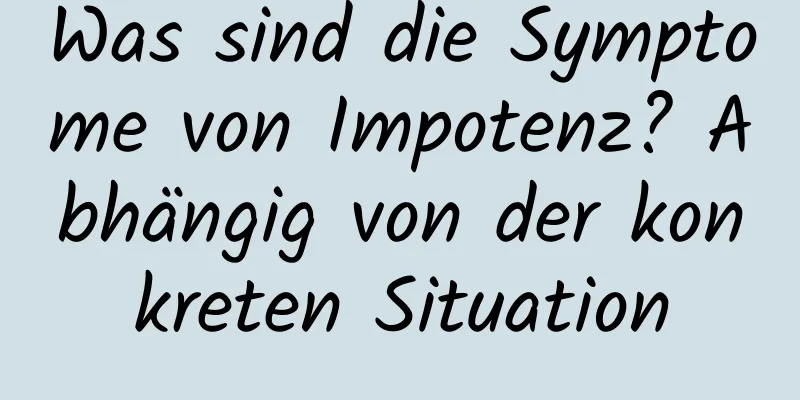 Was sind die Symptome von Impotenz? Abhängig von der konkreten Situation