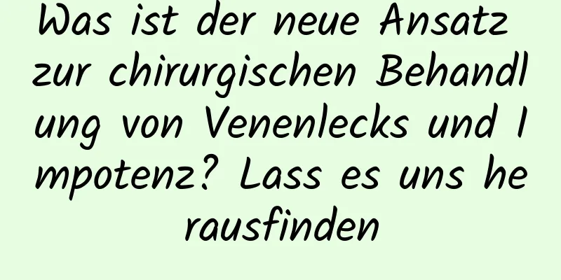 Was ist der neue Ansatz zur chirurgischen Behandlung von Venenlecks und Impotenz? Lass es uns herausfinden