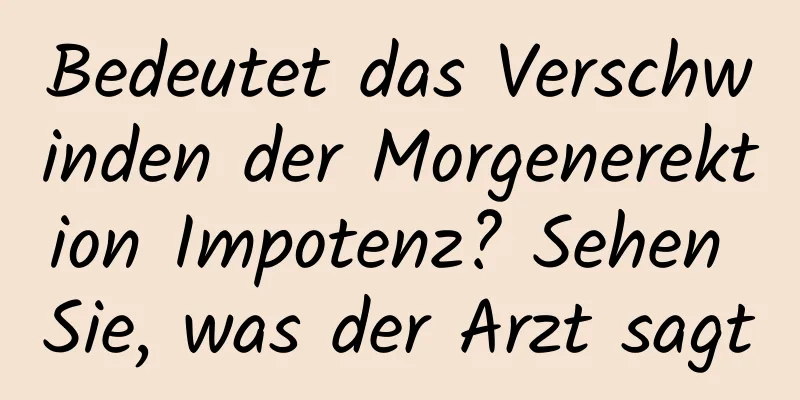 Bedeutet das Verschwinden der Morgenerektion Impotenz? Sehen Sie, was der Arzt sagt