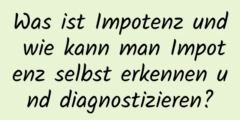 Was ist Impotenz und wie kann man Impotenz selbst erkennen und diagnostizieren?