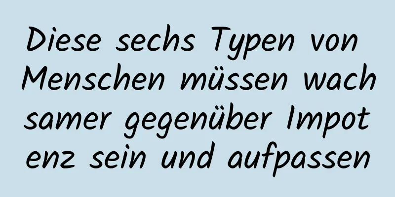 Diese sechs Typen von Menschen müssen wachsamer gegenüber Impotenz sein und aufpassen