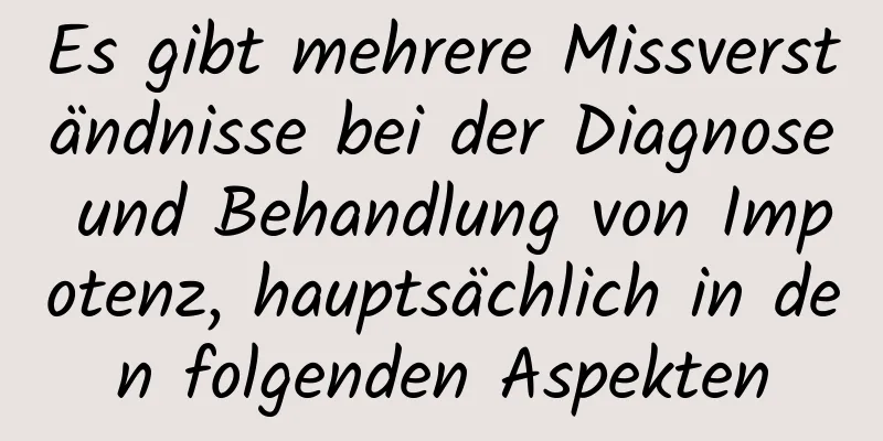 Es gibt mehrere Missverständnisse bei der Diagnose und Behandlung von Impotenz, hauptsächlich in den folgenden Aspekten