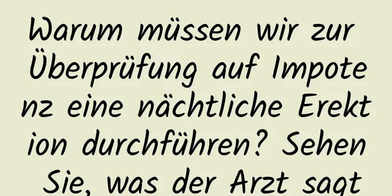 Warum müssen wir zur Überprüfung auf Impotenz eine nächtliche Erektion durchführen? Sehen Sie, was der Arzt sagt