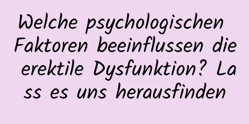 Welche psychologischen Faktoren beeinflussen die erektile Dysfunktion? Lass es uns herausfinden