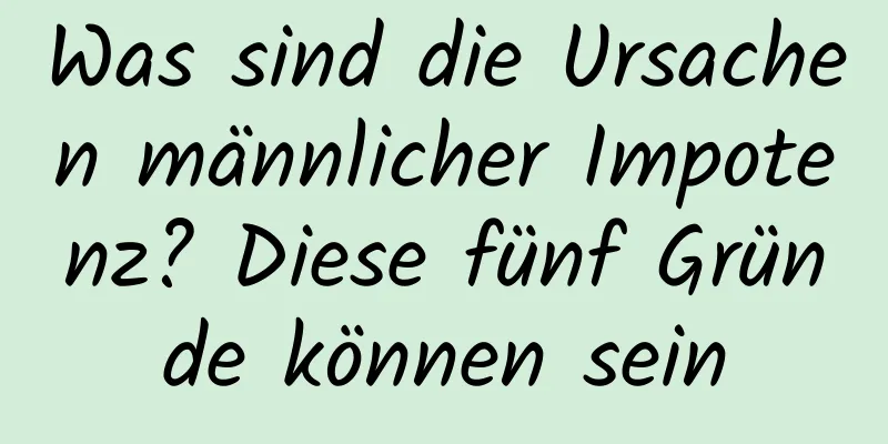 Was sind die Ursachen männlicher Impotenz? Diese fünf Gründe können sein