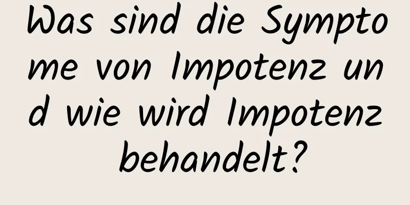 Was sind die Symptome von Impotenz und wie wird Impotenz behandelt?