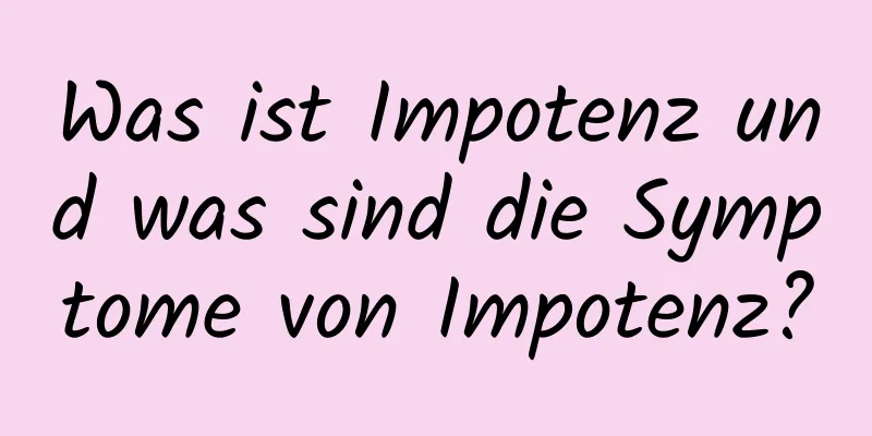 Was ist Impotenz und was sind die Symptome von Impotenz?