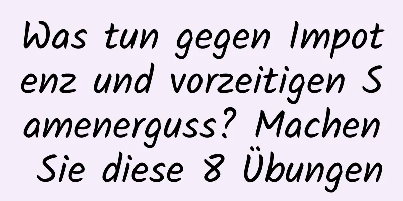 Was tun gegen Impotenz und vorzeitigen Samenerguss? Machen Sie diese 8 Übungen