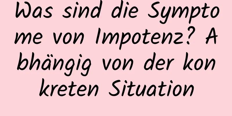 Was sind die Symptome von Impotenz? Abhängig von der konkreten Situation