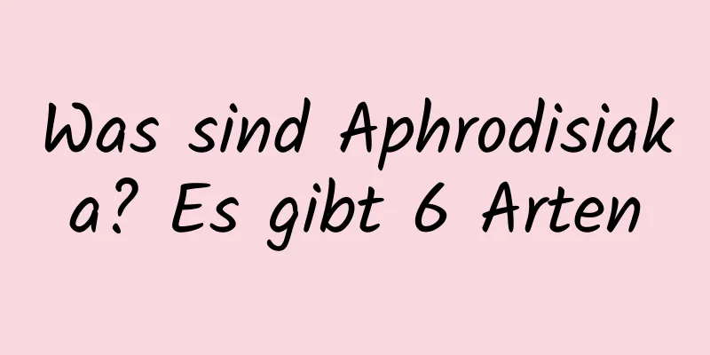 Was sind Aphrodisiaka? Es gibt 6 Arten