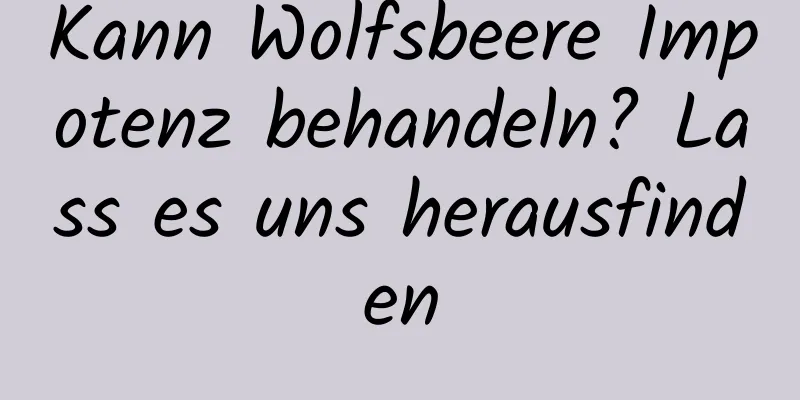 Kann Wolfsbeere Impotenz behandeln? Lass es uns herausfinden