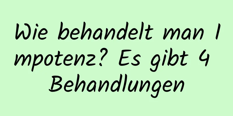 Wie behandelt man Impotenz? Es gibt 4 Behandlungen