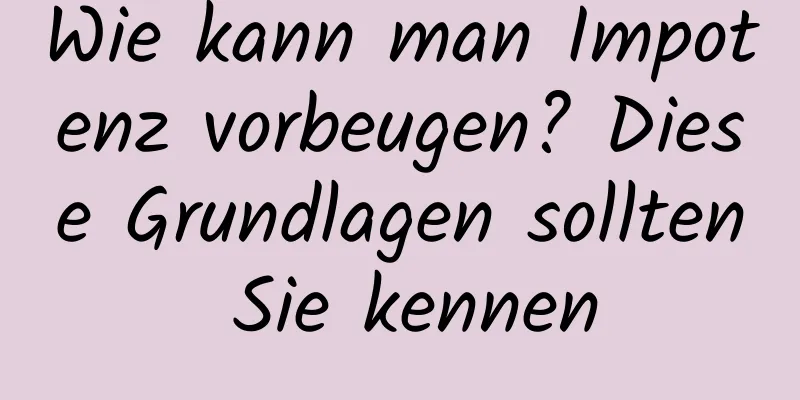 Wie kann man Impotenz vorbeugen? Diese Grundlagen sollten Sie kennen