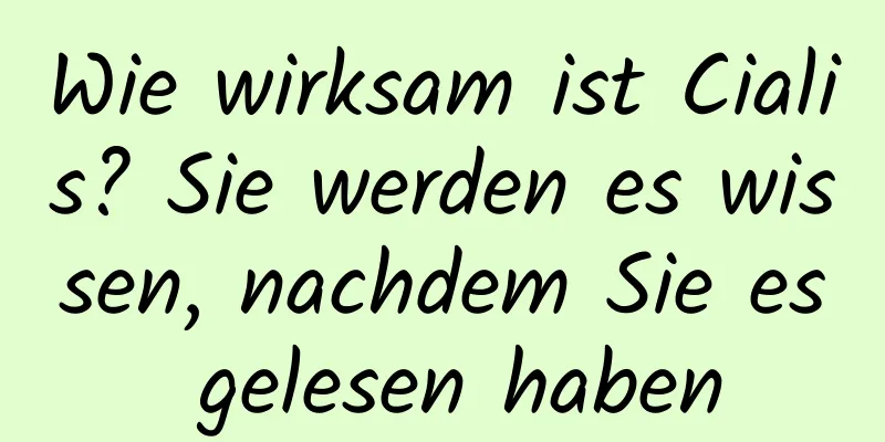 Wie wirksam ist Cialis? Sie werden es wissen, nachdem Sie es gelesen haben