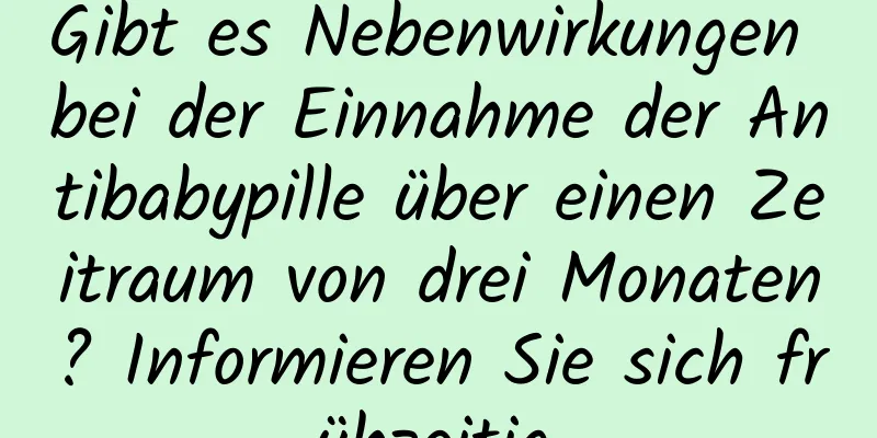 Gibt es Nebenwirkungen bei der Einnahme der Antibabypille über einen Zeitraum von drei Monaten? Informieren Sie sich frühzeitig.